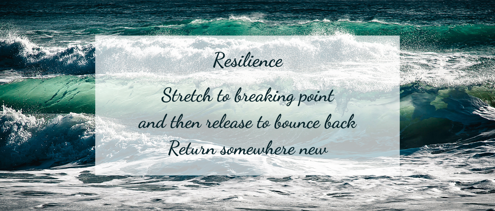 Resilience Stretch to breaking point and then release to bounce back Return somewhere new